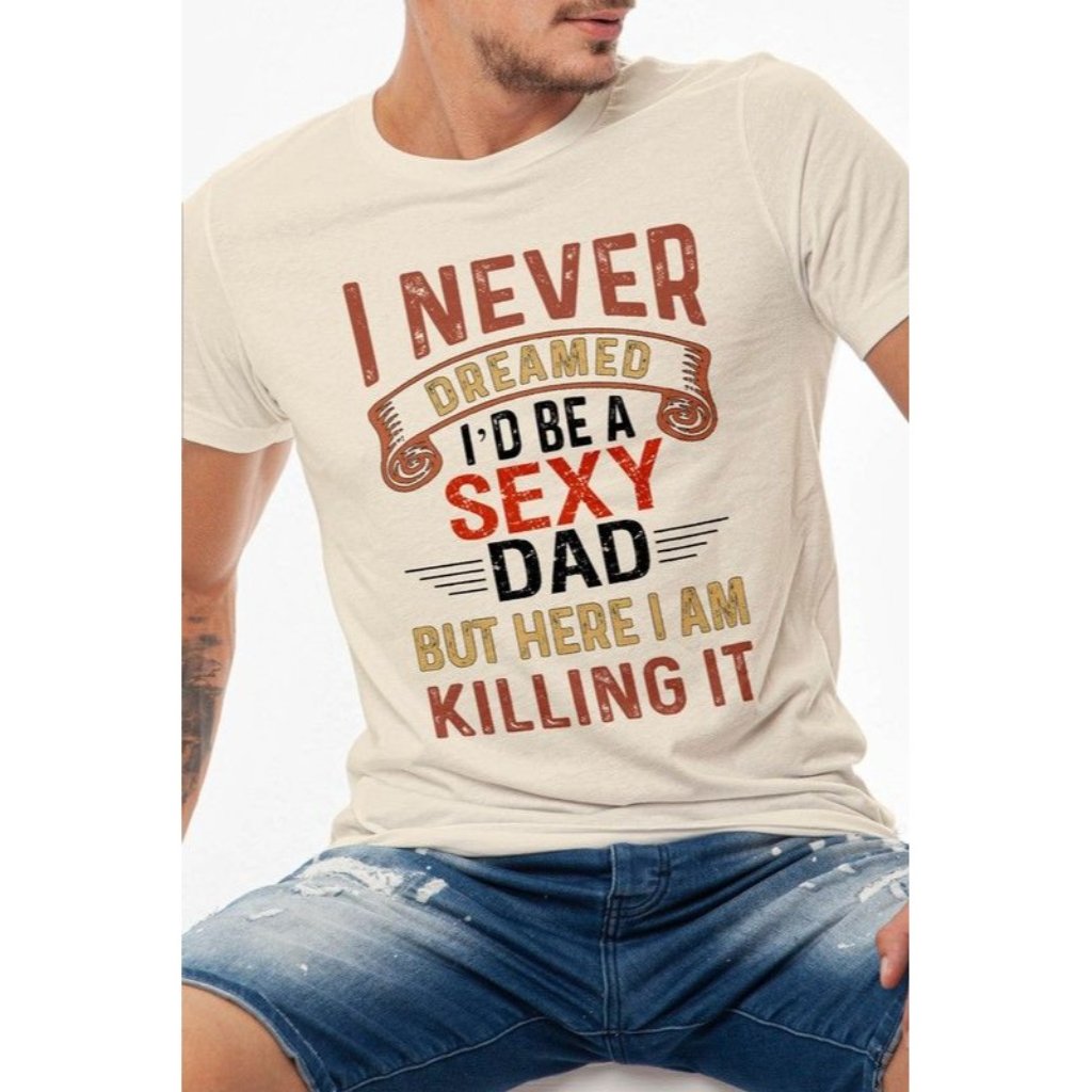 I Never Dreamed I'd Be A Sexy Dad But Here I Am Father's Day Tee Size L Natural